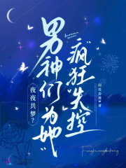 夜夜共梦？男神们为她疯狂失控